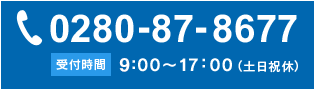 TEL：0280-87-8677 受付時間：9:00～17：00 土日祝休