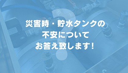 災害時・貯水タンクの不安についてお答え致します！