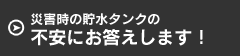 災害時の貯水タンクの不安にお答えします！